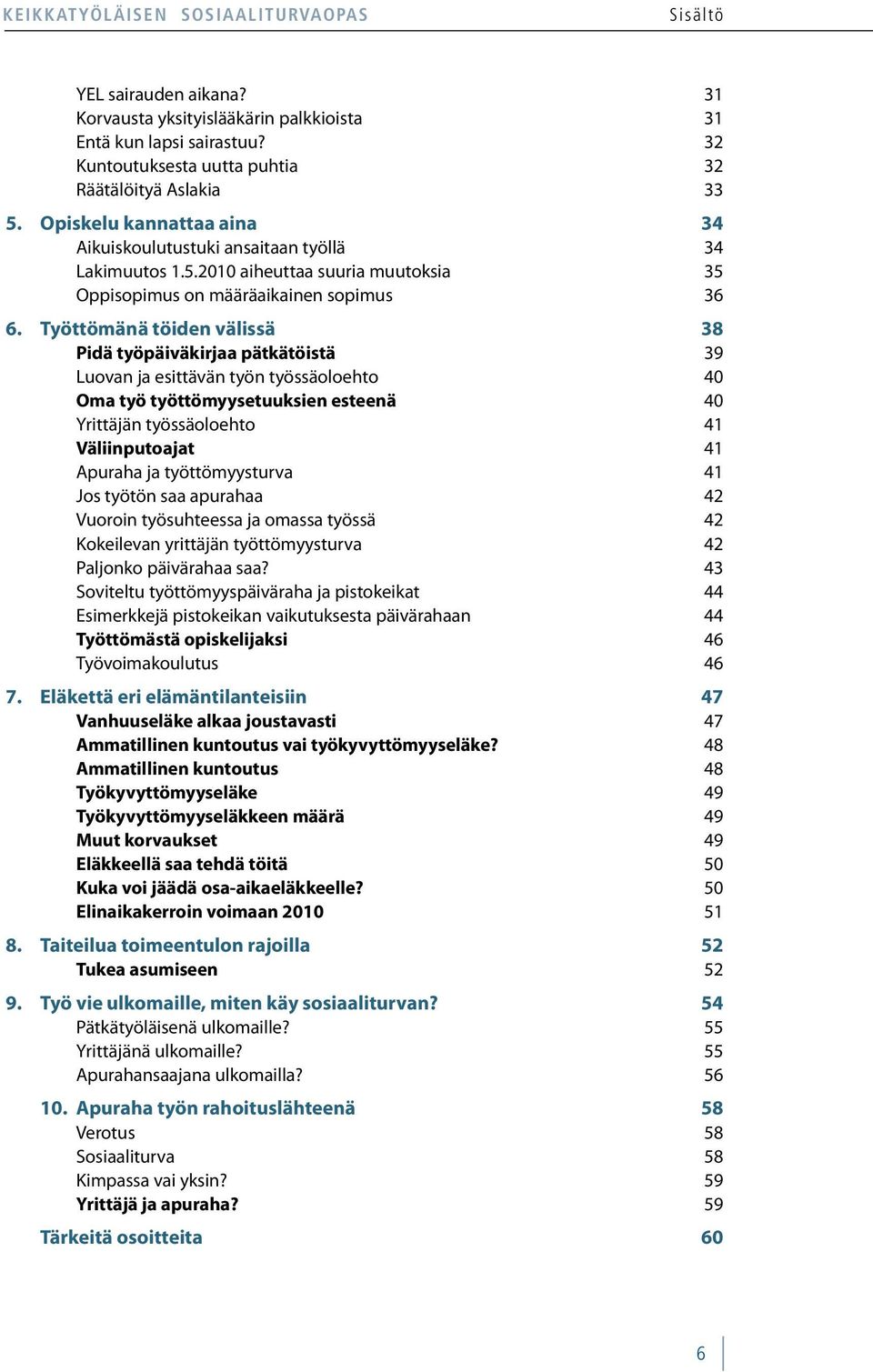 Työttömänä töiden välissä 38 Pidä työpäiväkirjaa pätkätöistä 39 Luovan ja esittävän työn työssäoloehto 40 Oma työ työttömyysetuuksien esteenä 40 Yrittäjän työssäoloehto 41 Väliinputoajat 41 Apuraha