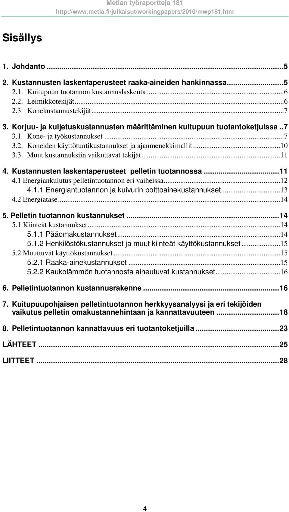 ..11 4. Kustannusten laskentaperusteet pelletin tuotannossa...11 4.1 Energiankulutus pelletintuotannon eri vaiheissa...12 4.1.1 Energiantuotannon ja kuivurin polttoainekustannukset...13 4.