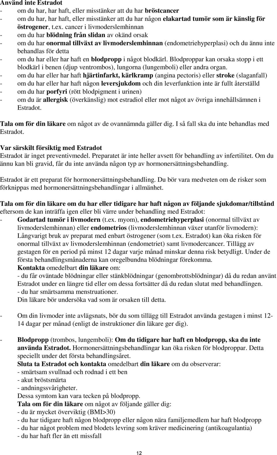 eller har haft en blodpropp i något blodkärl. Blodproppar kan orsaka stopp i ett blodkärl i benen (djup ventrombos), lungorna (lungemboli) eller andra organ.