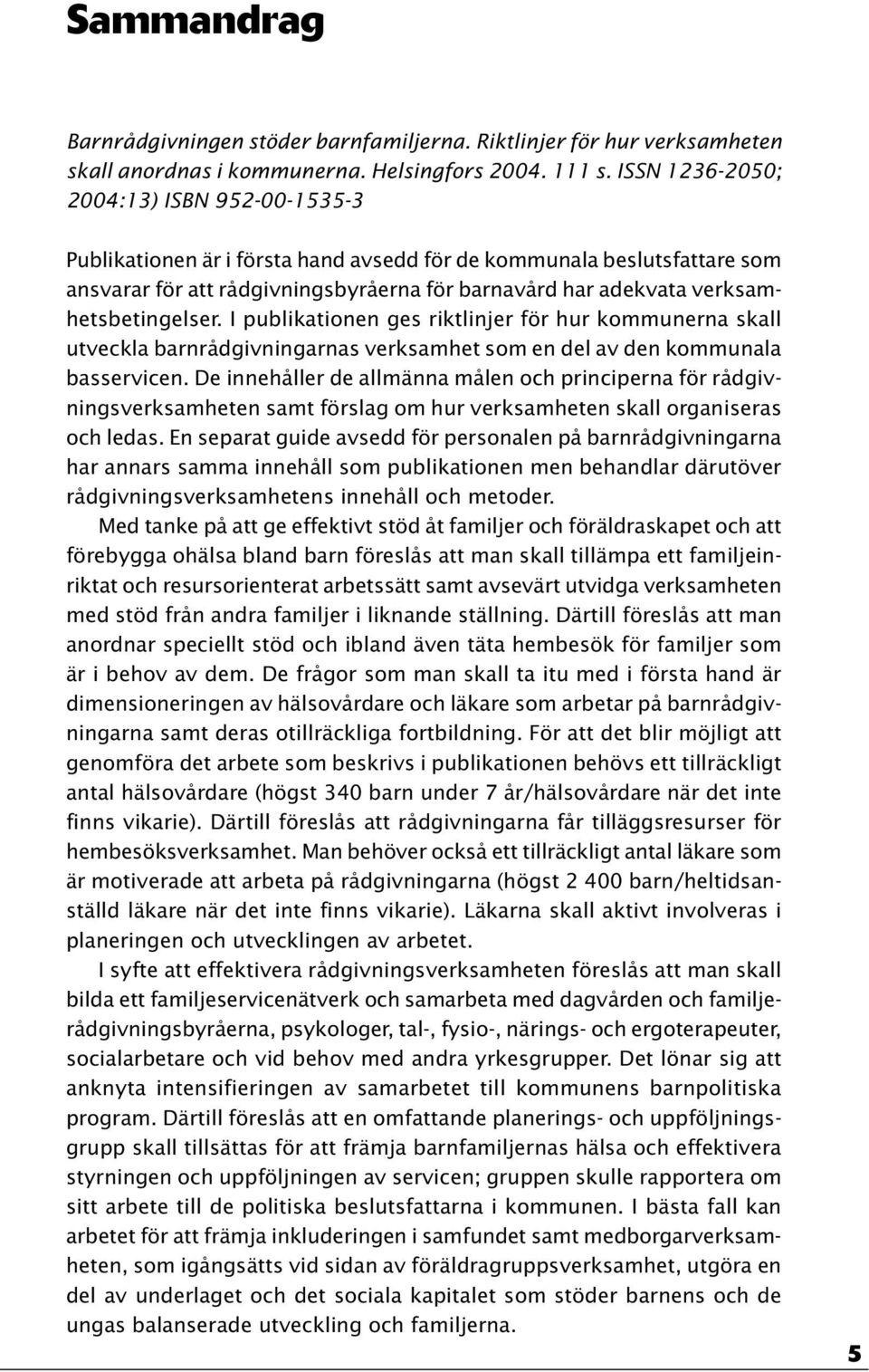 verksamhetsbetingelser. I publikationen ges riktlinjer för hur kommunerna skall utveckla barnrådgivningarnas verksamhet som en del av den kommunala basservicen.