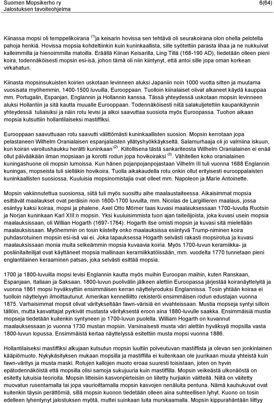 Eräällä Kiinan Keisarilla, Ling Tillä (168-190 AD), tiedetään olleen pieni koira, todennäköisesti mopsin esi-isä, johon tämä oli niin kiintynyt, että antoi sille jopa oman korkean virkahatun.