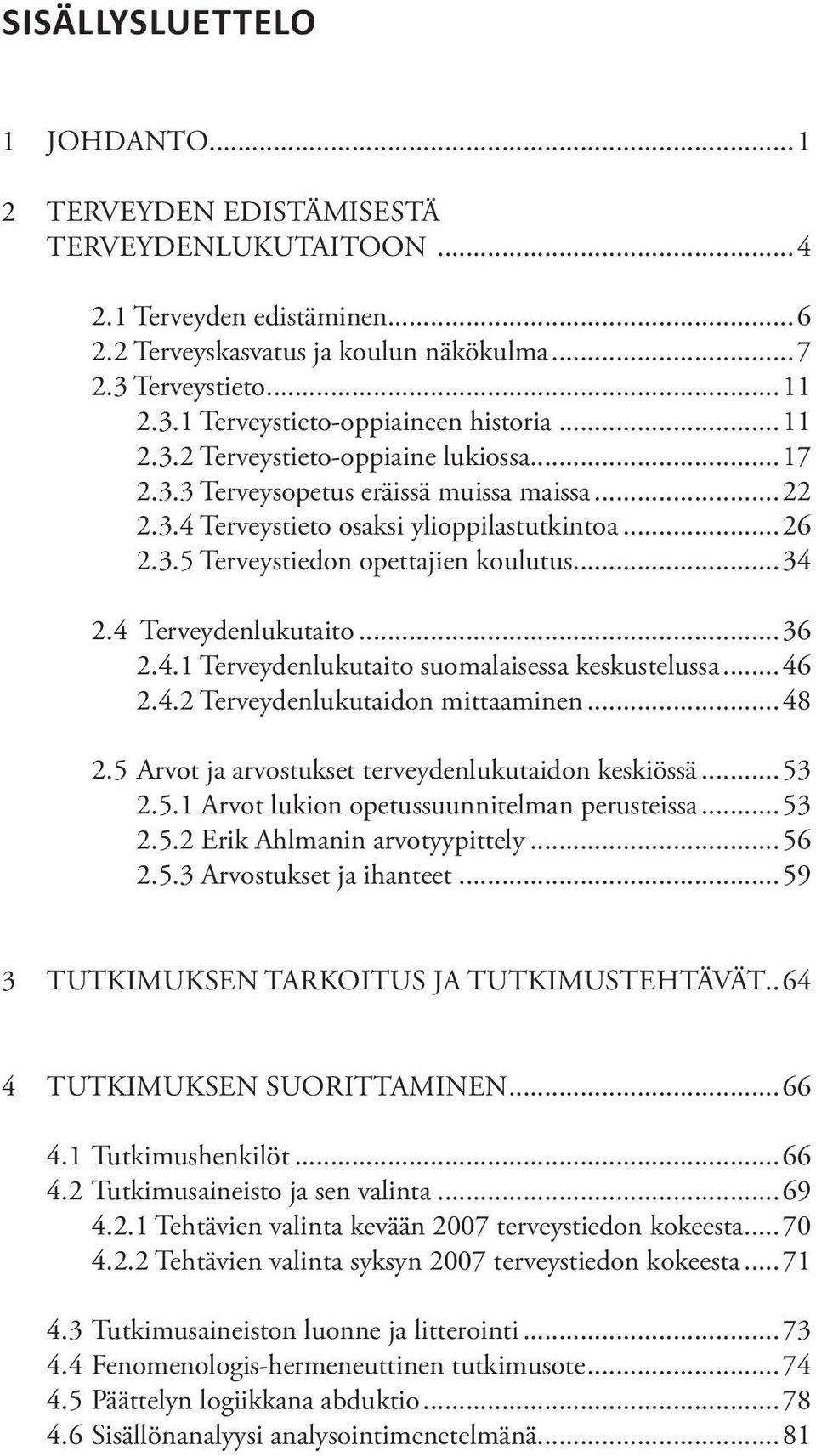 4 Terveydenlukutaito...36 2.4.1 Terveydenlukutaito suomalaisessa keskustelussa...46 2.4.2 Terveydenlukutaidon mittaaminen...48 2.5 Arvot ja arvostukset terveydenlukutaidon keskiössä...53 2.5.1 Arvot lukion opetussuunnitelman perusteissa.