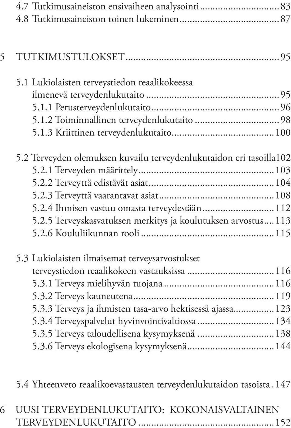 ..104 5.2.3 Terveyttä vaarantavat asiat...108 5.2.4 Ihmisen vastuu omasta terveydestään...112 5.2.5 Terveyskasvatuksen merkitys ja koulutuksen arvostus...113 5.2.6 Koululiikunnan rooli...115 5.