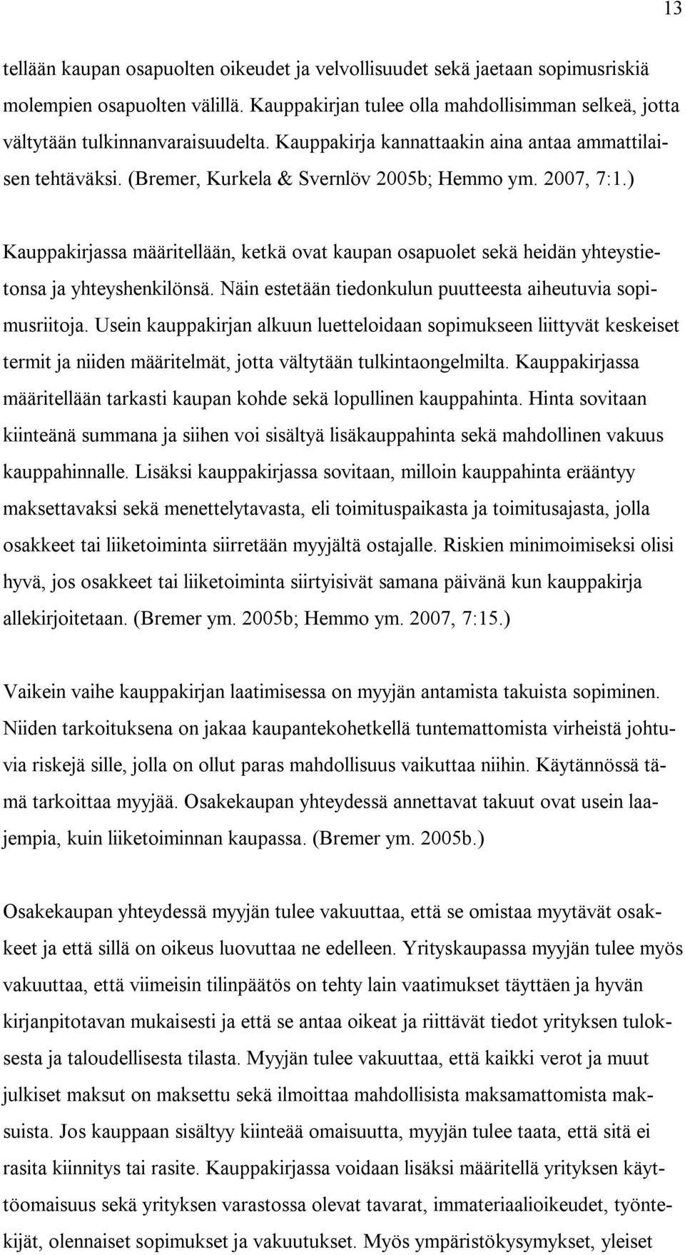 ) Kauppakirjassa määritellään, ketkä ovat kaupan osapuolet sekä heidän yhteystietonsa ja yhteyshenkilönsä. Näin estetään tiedonkulun puutteesta aiheutuvia sopimusriitoja.