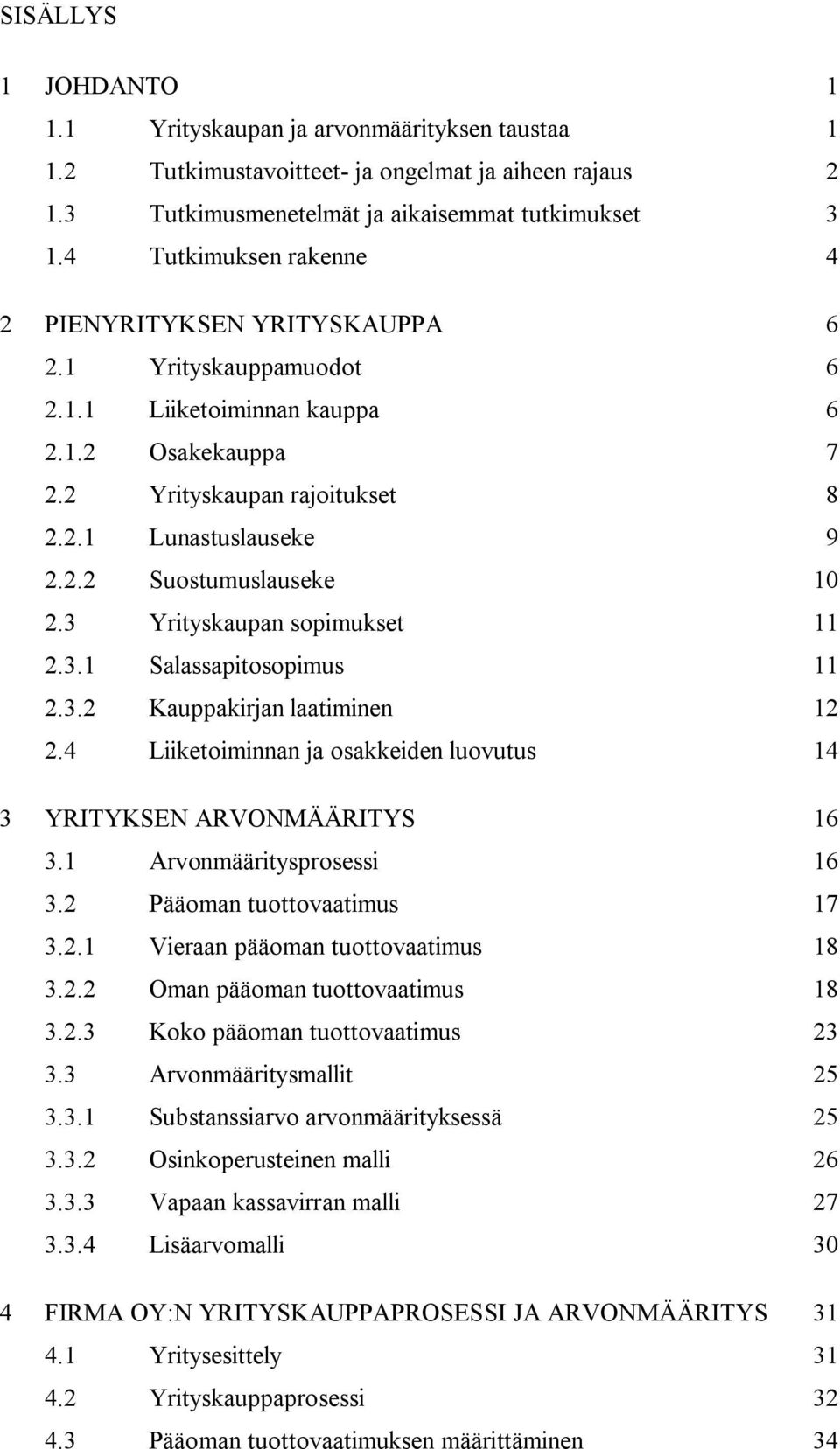 3 Yrityskaupan sopimukset 11 2.3.1 Salassapitosopimus 11 2.3.2 Kauppakirjan laatiminen 12 2.4 Liiketoiminnan ja osakkeiden luovutus 14 3 YRITYKSEN ARVONMÄÄRITYS 16 3.1 Arvonmääritysprosessi 16 3.