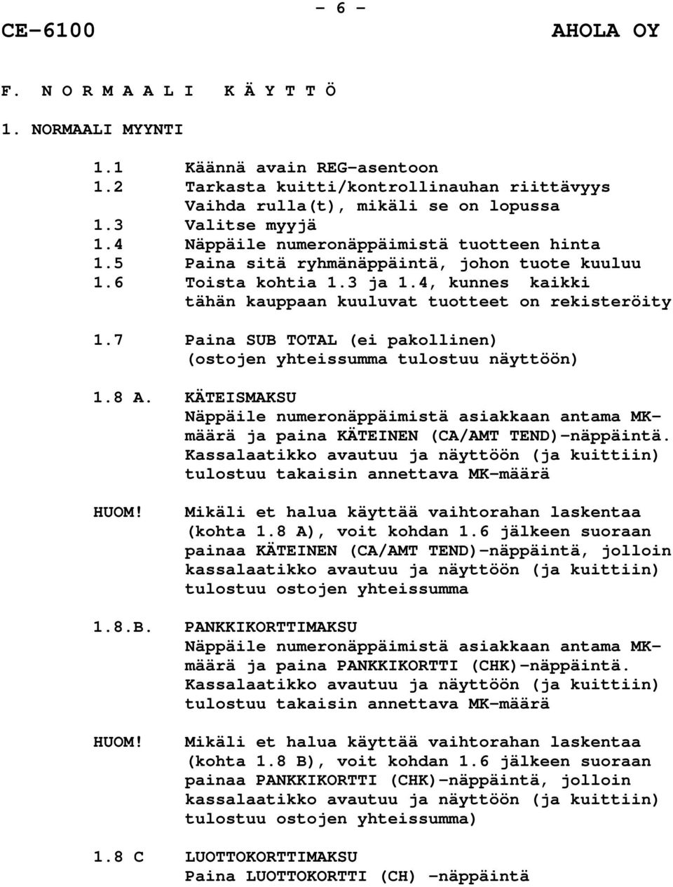 7 Paina SUB TOTAL (ei pakollinen) (ostojen yhteissumma tulostuu näyttöön) 1.8 A. KÄTEISMAKSU Näppäile numeronäppäimistä asiakkaan antama MKmäärä ja paina KÄTEINEN (CA/AMT TEND)-näppäintä.