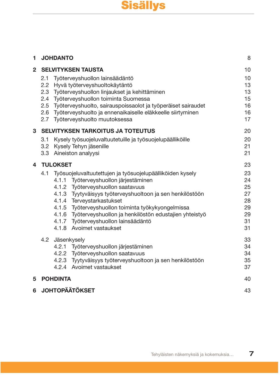 7 Työterveyshuolto muutoksessa 17 3 SELVITYKSEN TARKOITUS JA TOTEUTUS 20 3.1 Kysely työsuojeluvaltuutetuille ja työsuojelupäälliköille 20 3.2 Kysely Tehyn jäsenille 21 3.