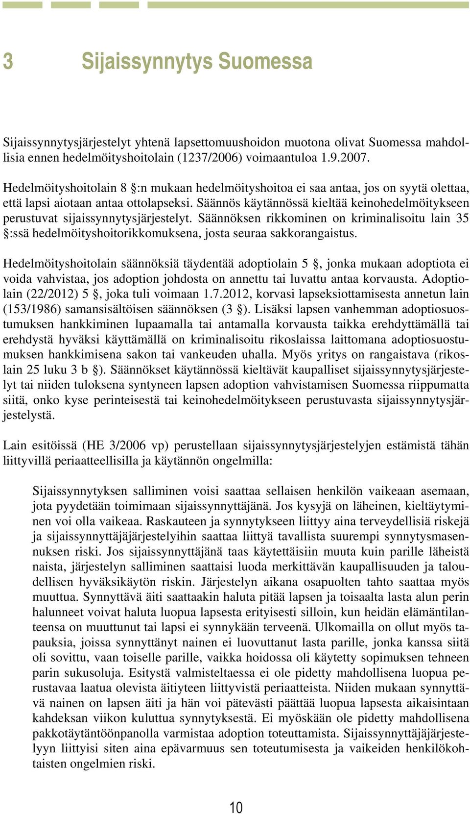 Säännös käytännössä kieltää keinohedelmöitykseen perustuvat sijaissynnytysjärjestelyt. Säännöksen rikkominen on kriminalisoitu lain 35 :ssä hedelmöityshoitorikkomuksena, josta seuraa sakkorangaistus.