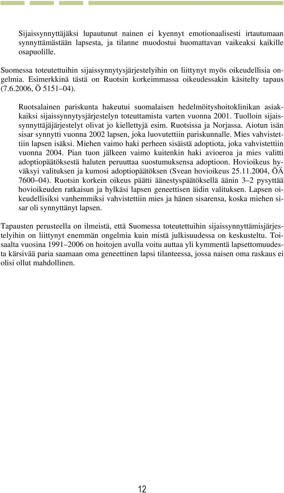 Ruotsalainen pariskunta hakeutui suomalaisen hedelmöityshoitoklinikan asiakkaiksi sijaissynnytysjärjestelyn toteuttamista varten vuonna 2001.