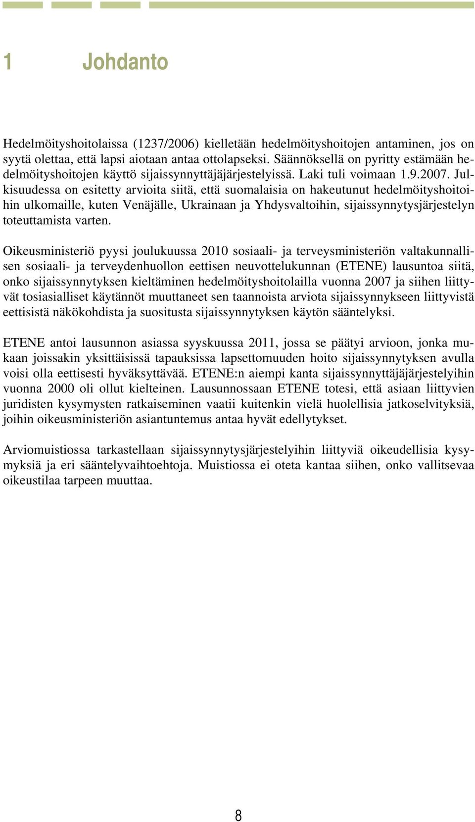 Julkisuudessa on esitetty arvioita siitä, että suomalaisia on hakeutunut hedelmöityshoitoihin ulkomaille, kuten Venäjälle, Ukrainaan ja Yhdysvaltoihin, sijaissynnytysjärjestelyn toteuttamista varten.