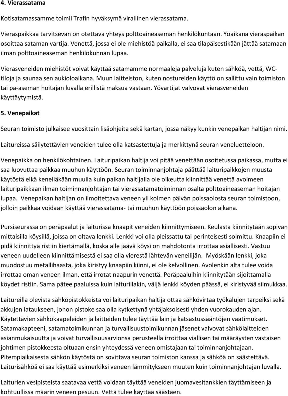 Vierasveneiden miehistöt voivat käyttää satamamme normaaleja palveluja kuten sähköä, vettä, WCtiloja ja saunaa sen aukioloaikana.