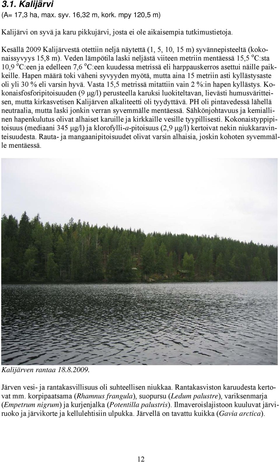 Veden läpötila laski neljästä viiteen etriin entäessä 15,5 o C:sta 10,9 o C:een ja edelleen 7,6 o C:een kuudessa etrissä eli harppauskerros asettui näille paikkeille.