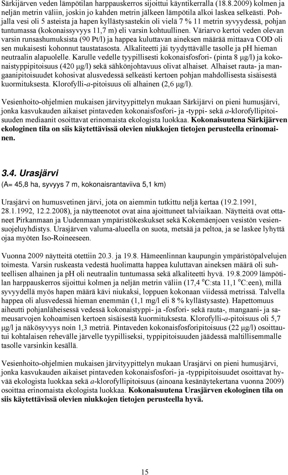 Väriarvo kertoi veden olevan varsin runsashuuksista (90 Pt/l) ja happea kuluttavan aineksen äärää ittaava COD oli sen ukaisesti kohonnut taustatasosta.