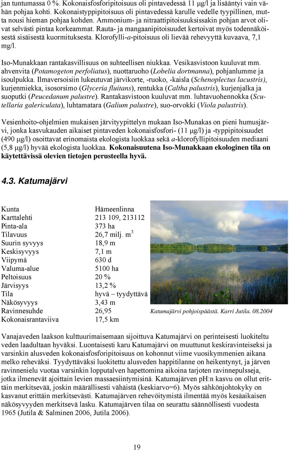 Rauta- ja angaanipitoisuudet kertoivat yös todennäköisestä sisäisestä kuorituksesta. Klorofylli-a-pitoisuus oli lievää rehevyyttä kuvaava, 7,1. Iso-Munakkaan rantakasvillisuus on suhteellisen niukkaa.