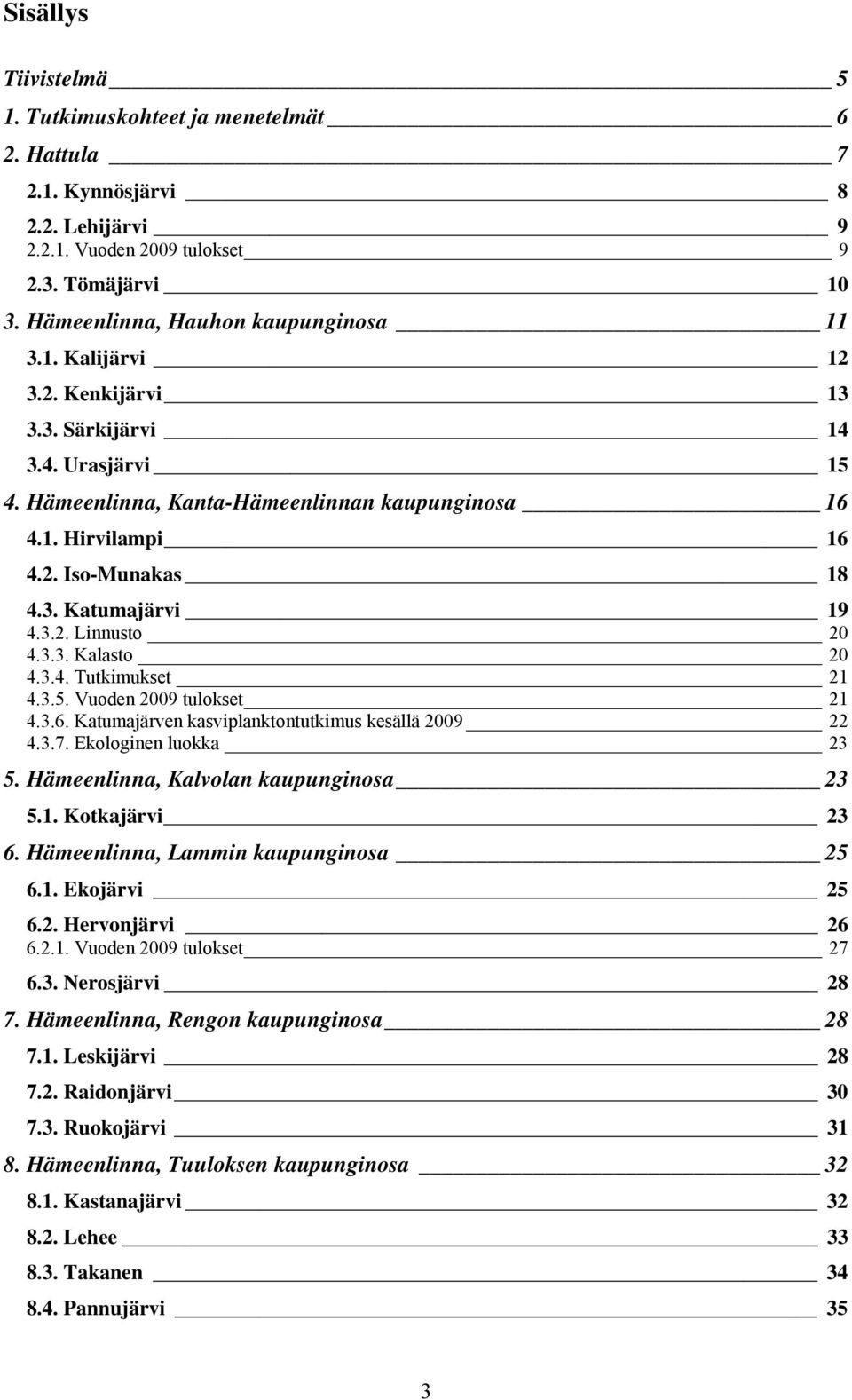 3.4. Tutkiukset 21 4.3.5. Vuoden 2009 tulokset 21 4.3.6. Katuajärven kasviplanktontutkius kesällä 2009 22 4.3.7. Ekologinen luokka 23 5. Häeenlinna, Kalvolan kaupunginosa 23 5.1. Kotkajärvi 23 6.