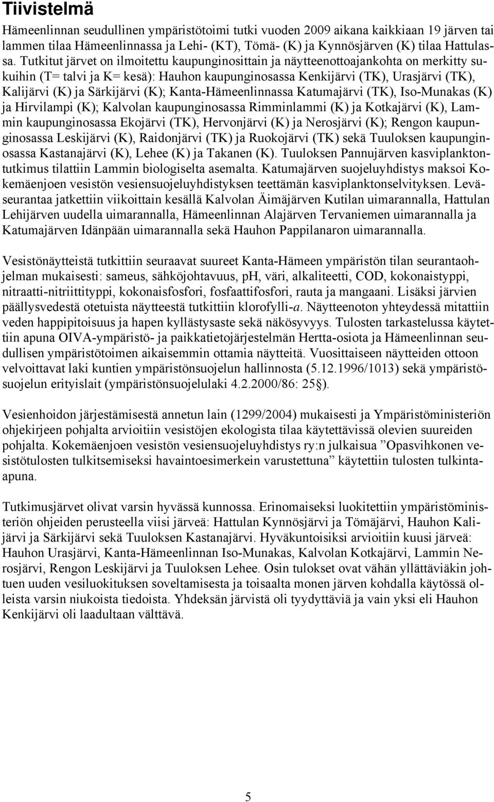 (K); Kanta-Häeenlinnassa Katuajärvi (TK), Iso-Munakas (K) ja Hirvilapi (K); Kalvolan kaupunginosassa Riinlai (K) ja Kotkajärvi (K), Lain kaupunginosassa Ekojärvi (TK), Hervonjärvi (K) ja Nerosjärvi