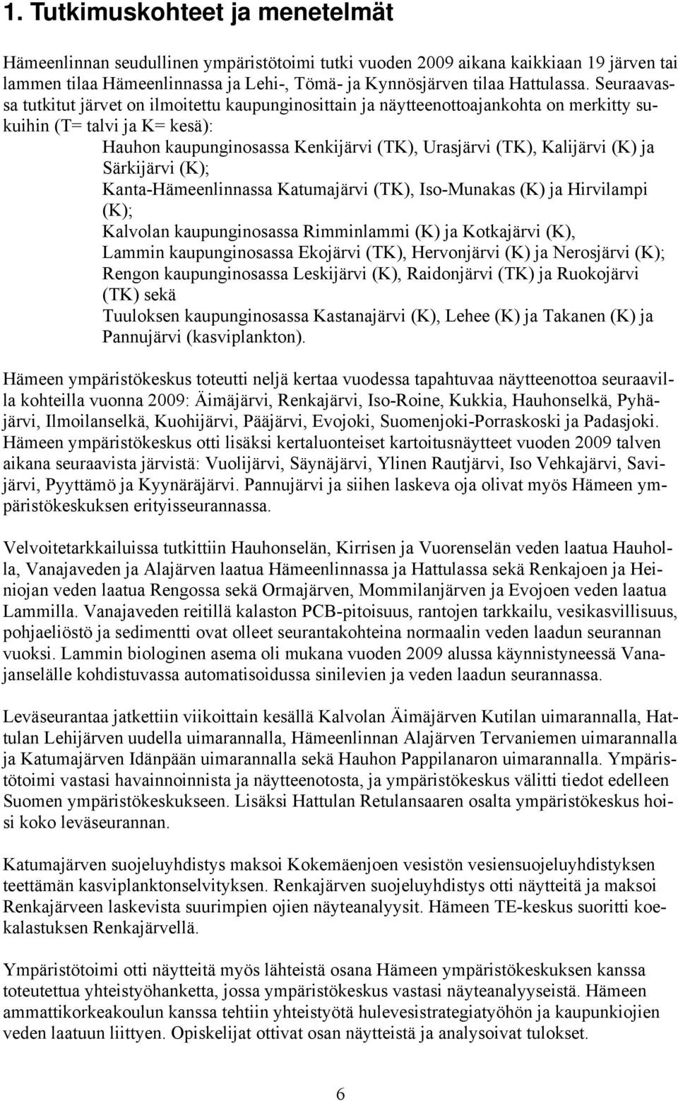 Särkijärvi (K); Kanta-Häeenlinnassa Katuajärvi (TK), Iso-Munakas (K) ja Hirvilapi (K); Kalvolan kaupunginosassa Riinlai (K) ja Kotkajärvi (K), Lain kaupunginosassa Ekojärvi (TK), Hervonjärvi (K) ja