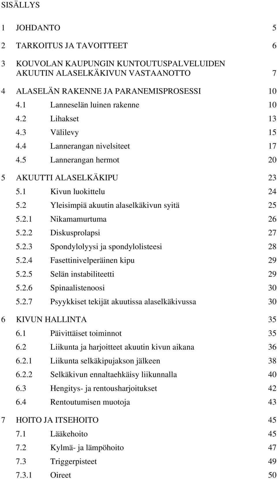 2 Yleisimpiä akuutin alaselkäkivun syitä 25 5.2.1 Nikamamurtuma 26 5.2.2 Diskusprolapsi 27 5.2.3 Spondylolyysi ja spondylolisteesi 28 5.2.4 Fasettinivelperäinen kipu 29 5.2.5 Selän instabiliteetti 29 5.
