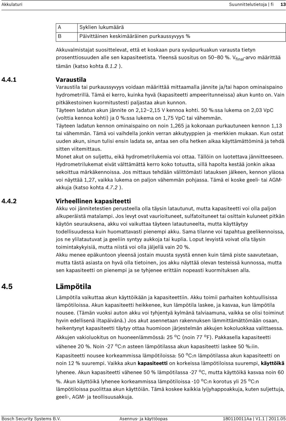 Tämä ei kerro, kuinka hyvä (kapasiteetti ampeeritunneissa) akun kunto on. Vain pitkäkestoinen kuormitustesti paljastaa akun kunnon. Täyteen ladatun akun jännite on 2,12 2,15 V kennoa kohti.