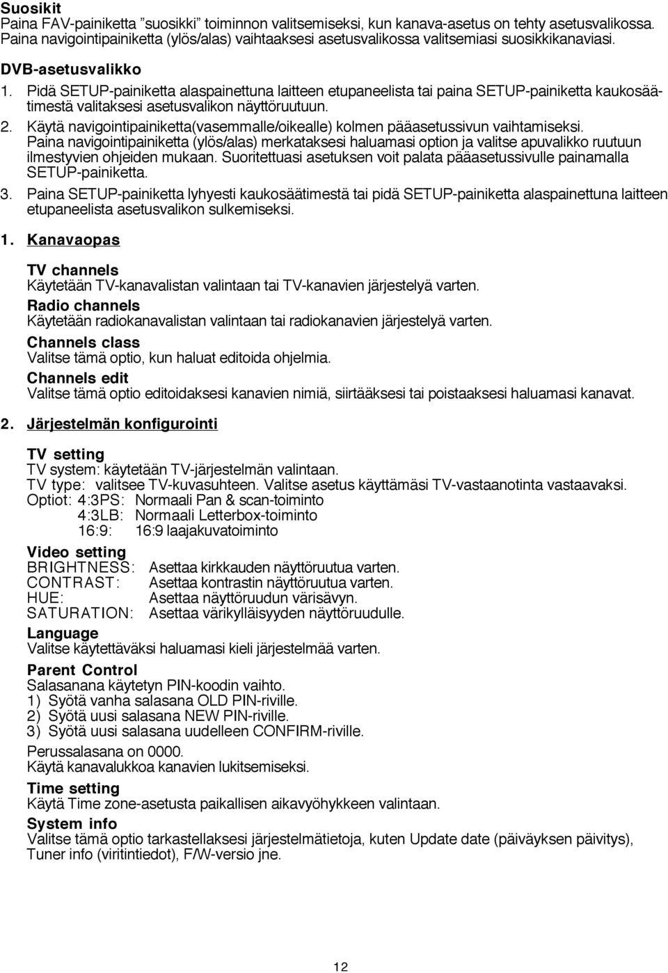 Pidä SETUP-painiketta alaspainettuna laitteen etupaneelista tai paina SETUP-painiketta kaukosäätimestä valitaksesi asetusvalikon näyttöruutuun. 2.