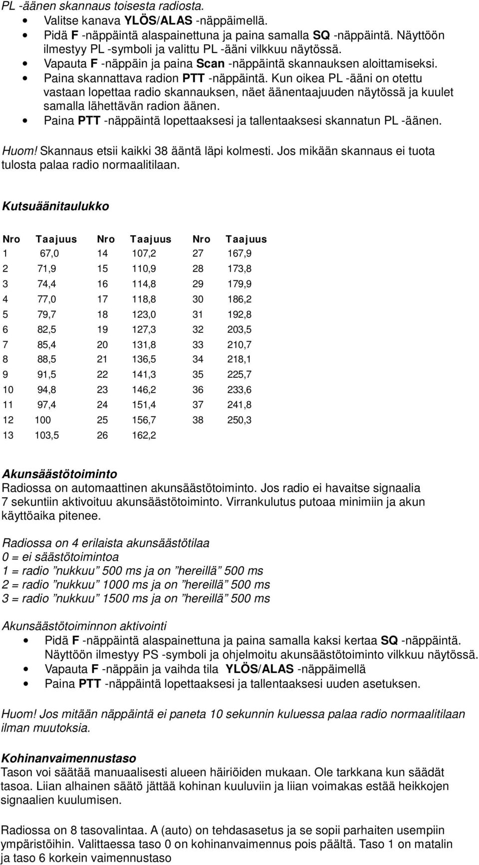 Kun oikea PL -ääni on otettu vastaan lopettaa radio skannauksen, näet äänentaajuuden näytössä ja kuulet samalla lähettävän radion äänen.