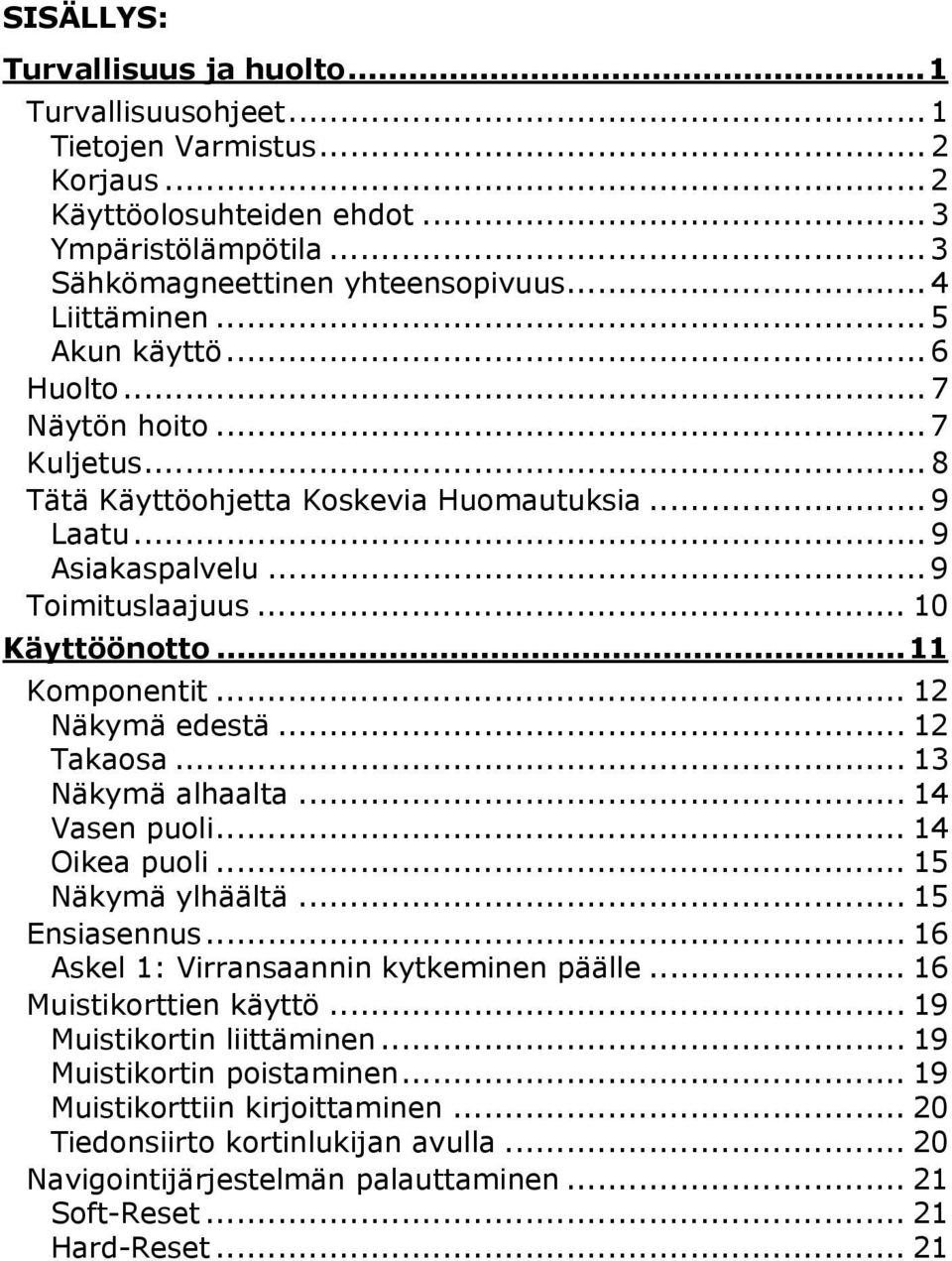 .. 12 Näkymä edestä... 12 Takaosa... 13 Näkymä alhaalta... 14 Vasen puoli... 14 Oikea puoli... 15 Näkymä ylhäältä... 15 Ensiasennus... 16 Askel 1: Virransaannin kytkeminen päälle.