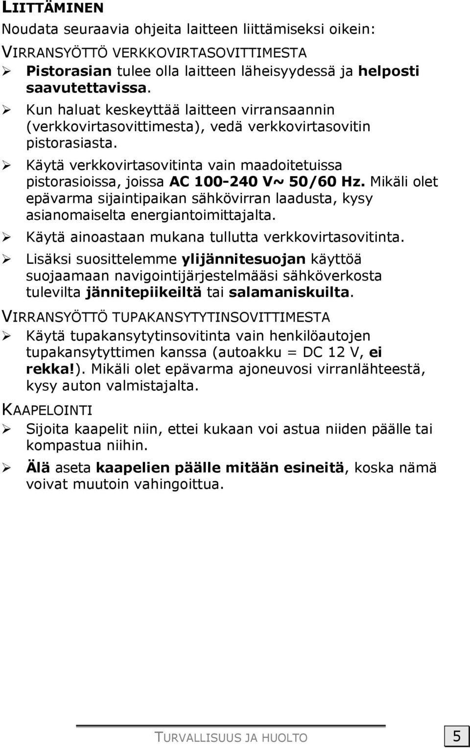 Käytä verkkovirtasovitinta vain maadoitetuissa pistorasioissa, joissa AC 100-240 V~ 50/60 Hz. Mikäli olet epävarma sijaintipaikan sähkövirran laadusta, kysy asianomaiselta energiantoimittajalta.