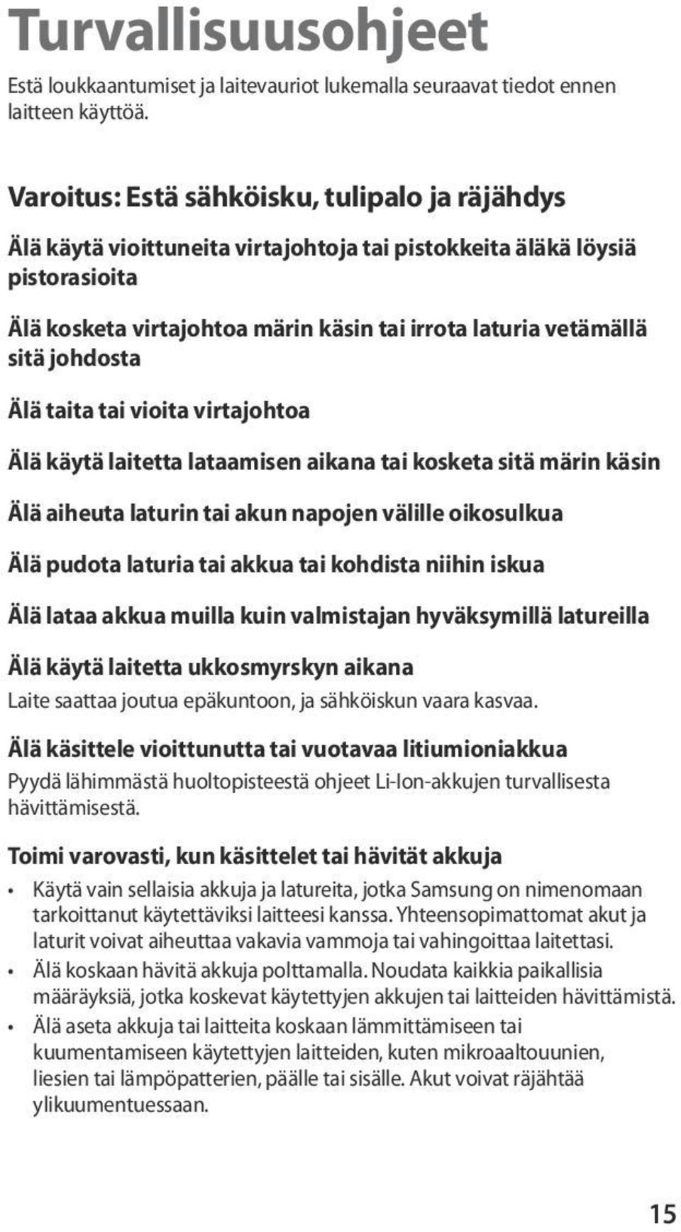 johdosta Älä taita tai vioita virtajohtoa Älä käytä laitetta lataamisen aikana tai kosketa sitä märin käsin Älä aiheuta laturin tai akun napojen välille oikosulkua Älä pudota laturia tai akkua tai