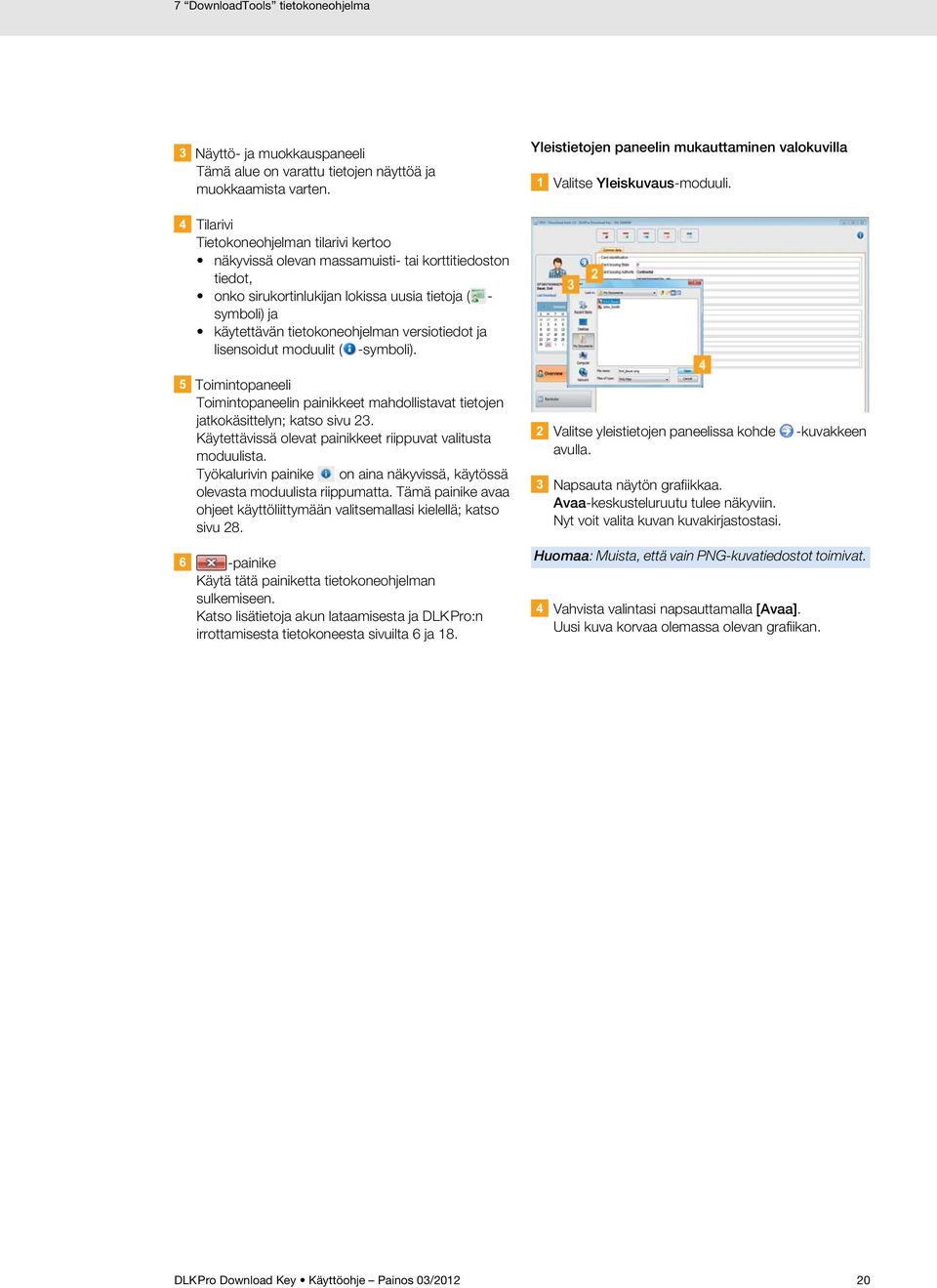 versiotiedot ja lisensoidut moduulit ( -symboli). Toimintopaneeli Toimintopaneelin painikkeet mahdollistavat tietojen jatkokäsittelyn; katso sivu 23.