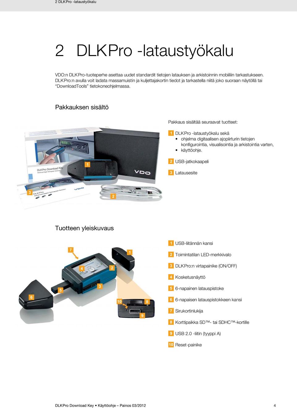 Pakkauksen sisältö Pakkaus sisältää seuraavat tuotteet: DLKPro -lataustyökalu sekä ohjelma digitaalisen ajopiirturin tietojen konfigurointia, visualisointia ja arkistointia varten, käyttöohje.
