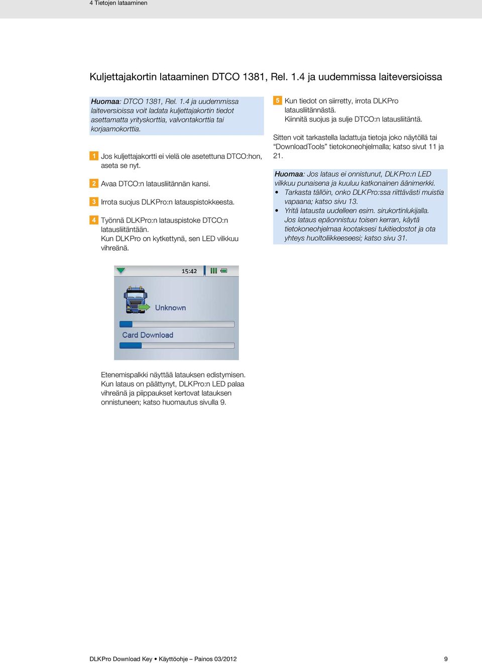 Työnnä DLKPro:n latauspistoke DTCO:n latausliitäntään. Kun DLKPro on kytkettynä, sen LED vilkkuu vihreänä. Kun tiedot on siirretty, irrota DLKPro latausliitännästä.