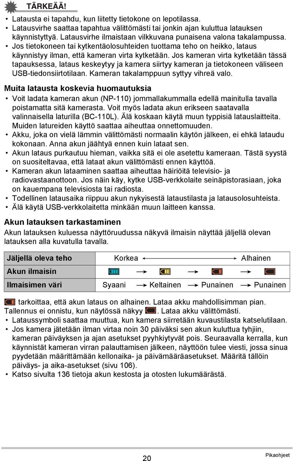 Jos kameran virta kytketään tässä tapauksessa, lataus keskeytyy ja kamera siirtyy kameran ja tietokoneen väliseen USB-tiedonsiirtotilaan. Kameran takalamppuun syttyy vihreä valo.