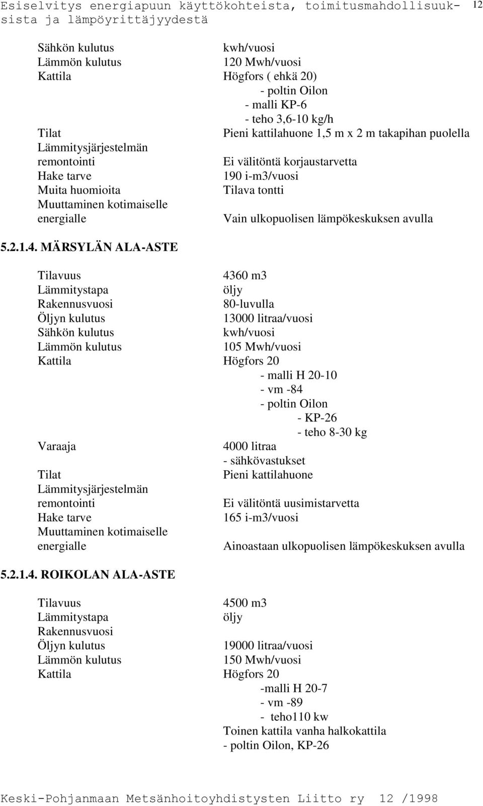 MÄRSYLÄN ALA-ASTE 4360 m3 Rakennusvuosi 80-luvulla 13000 litraa/vuosi Sähkön kulutus kwh/vuosi Lämmön kulutus 105 Mwh/vuosi Kattila Högfors 20 - malli H 20-10 - vm -84 - poltin Oilon - KP-26 - teho