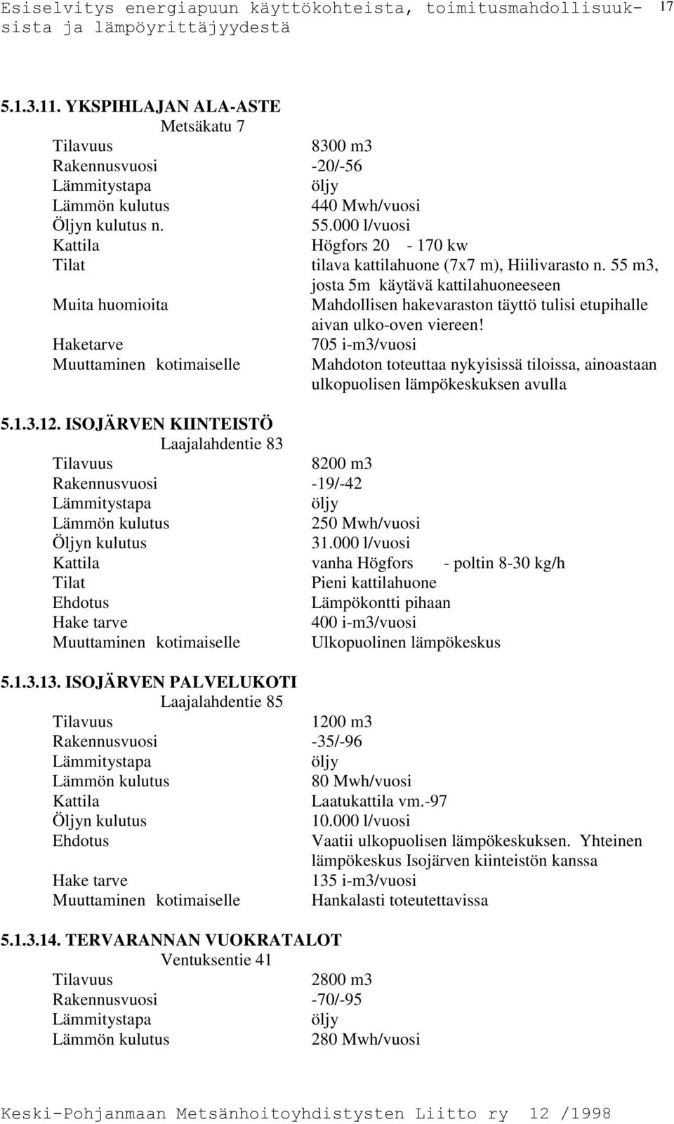 Haketarve Muuttaminen kotimaiselle 705 i-m3/vuosi Mahdoton toteuttaa nykyisissä tiloissa, ainoastaan ulkopuolisen lämpökeskuksen avulla 5.1.3.12.