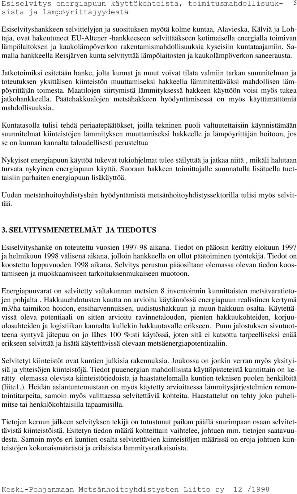 Jatkotoimiksi esitetään hanke, jolta kunnat ja muut voivat tilata valmiin tarkan suunnitelman ja toteutuksen yksittäisen kiinteistön muuttamiseksi hakkeella lämmitettäväksi mahdollisen lämpöyrittäjän