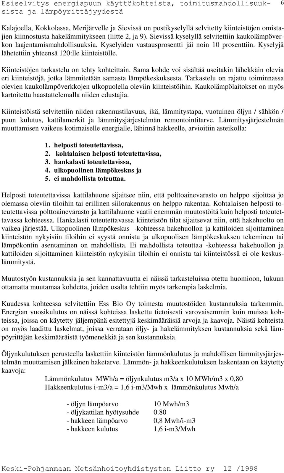 Kiinteistöjen tarkastelu on tehty kohteittain. Sama kohde voi sisältää useitakin lähekkäin olevia eri kiinteistöjä, jotka lämmitetään samasta lämpökeskuksesta.