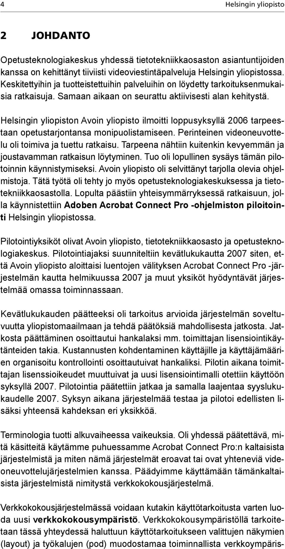 Helsingin yliopiston Avoin yliopisto ilmoitti loppusyksyllä 2006 tarpeestaan opetustarjontansa monipuolistamiseen. Perinteinen videoneuvottelu oli toimiva ja tuettu ratkaisu.