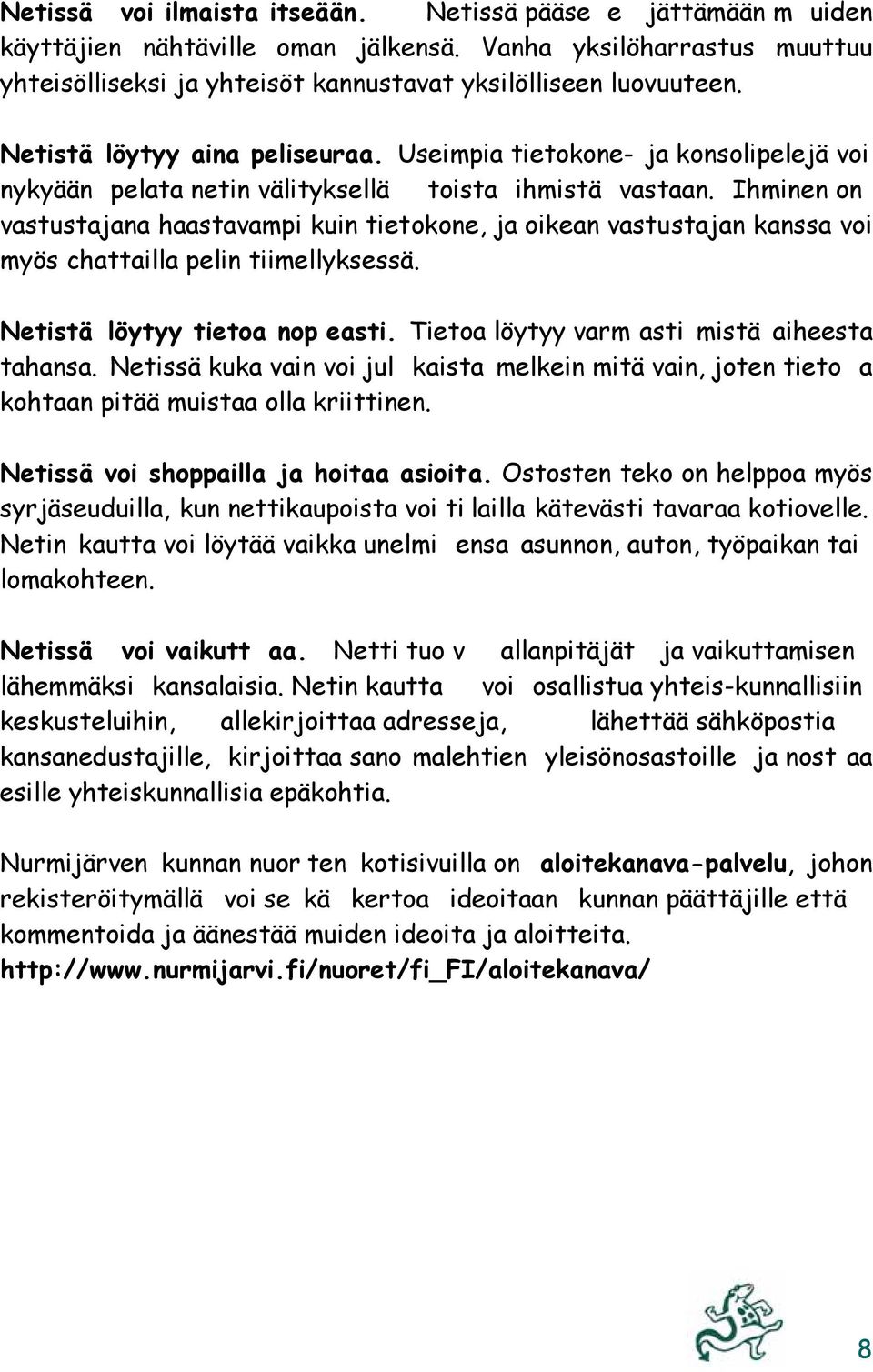 Ihminen on vastustajana haastavampi kuin tietokone, ja oikean vastustajan kanssa voi myös chattailla pelin tiimellyksessä. Netistä löytyy tietoa nop easti.