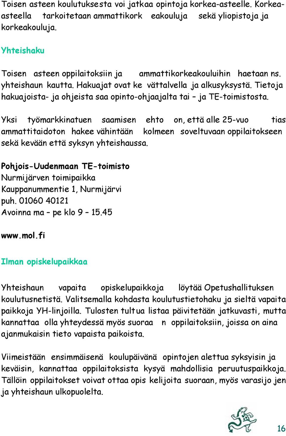 Tietoja hakuajoista- ja ohjeista saa opinto-ohjaajalta tai ja TE-toimistosta.