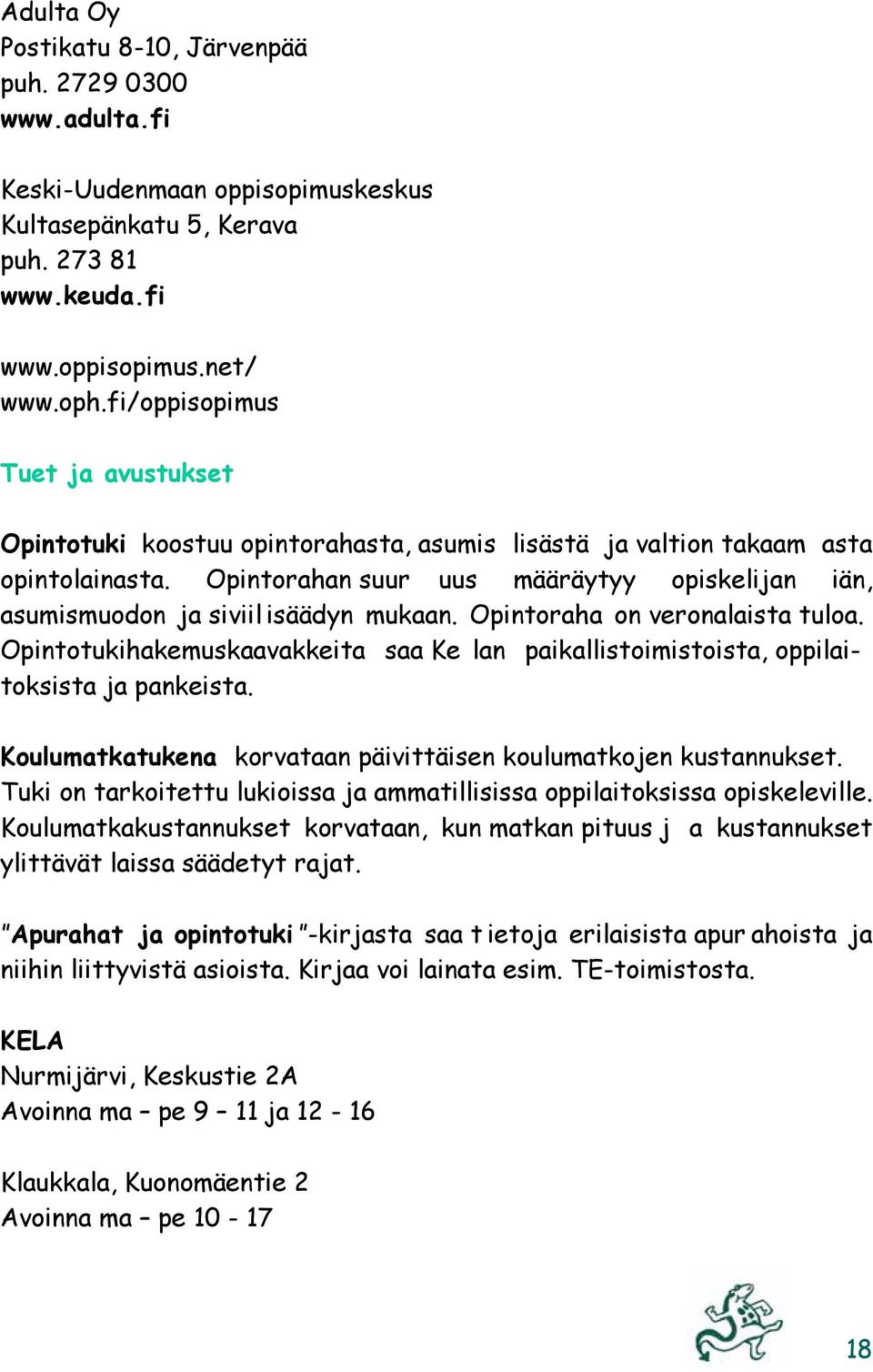 Opintorahan suur uus määräytyy opiskelijan iän, asumismuodon ja siviil isäädyn mukaan. Opintoraha on veronalaista tuloa.