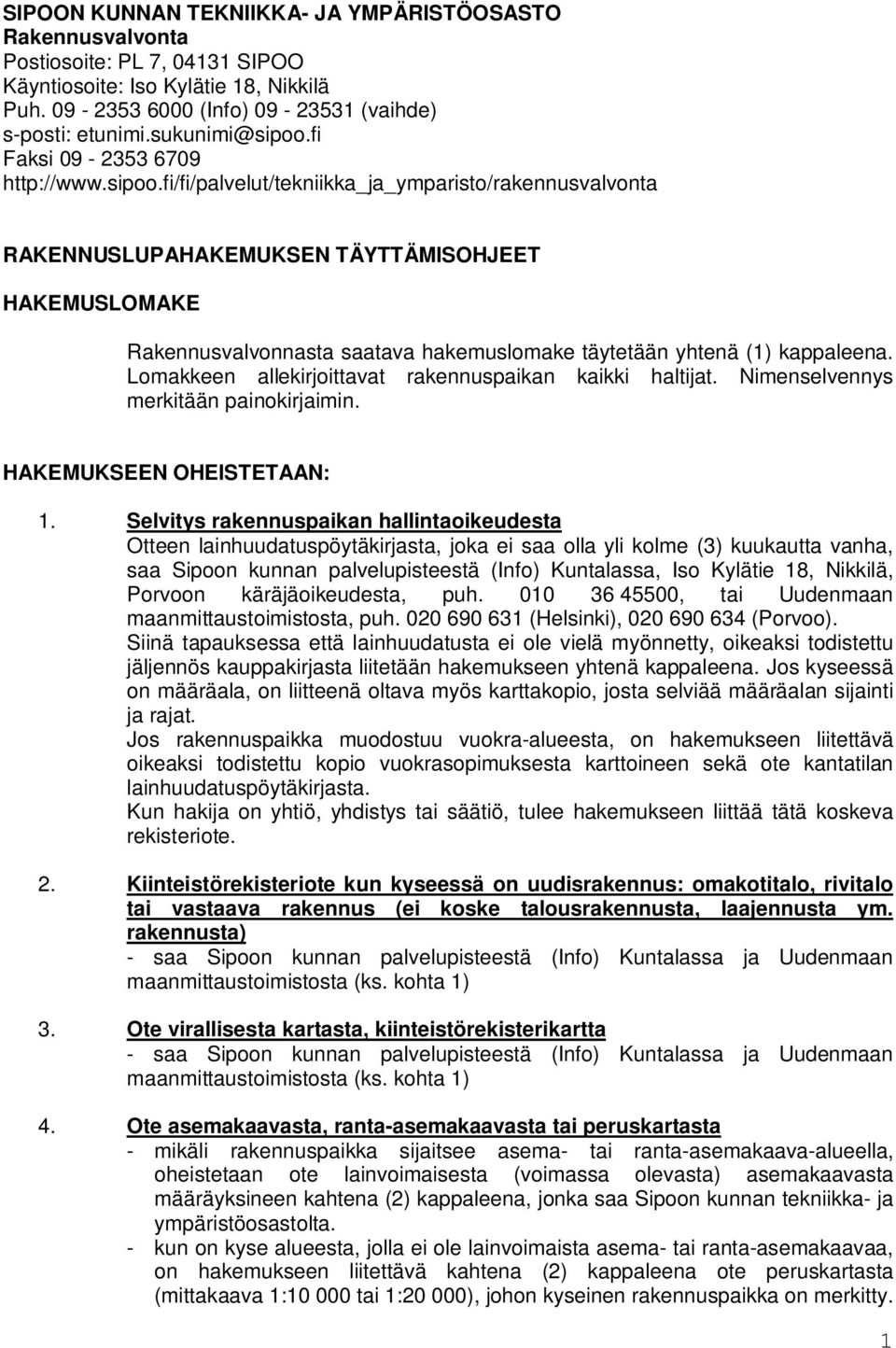 Lomakkeen allekirjoittavat rakennuspaikan kaikki haltijat. Nimenselvennys merkitään painokirjaimin. HAKEMUKSEEN OHEISTETAAN: 1.