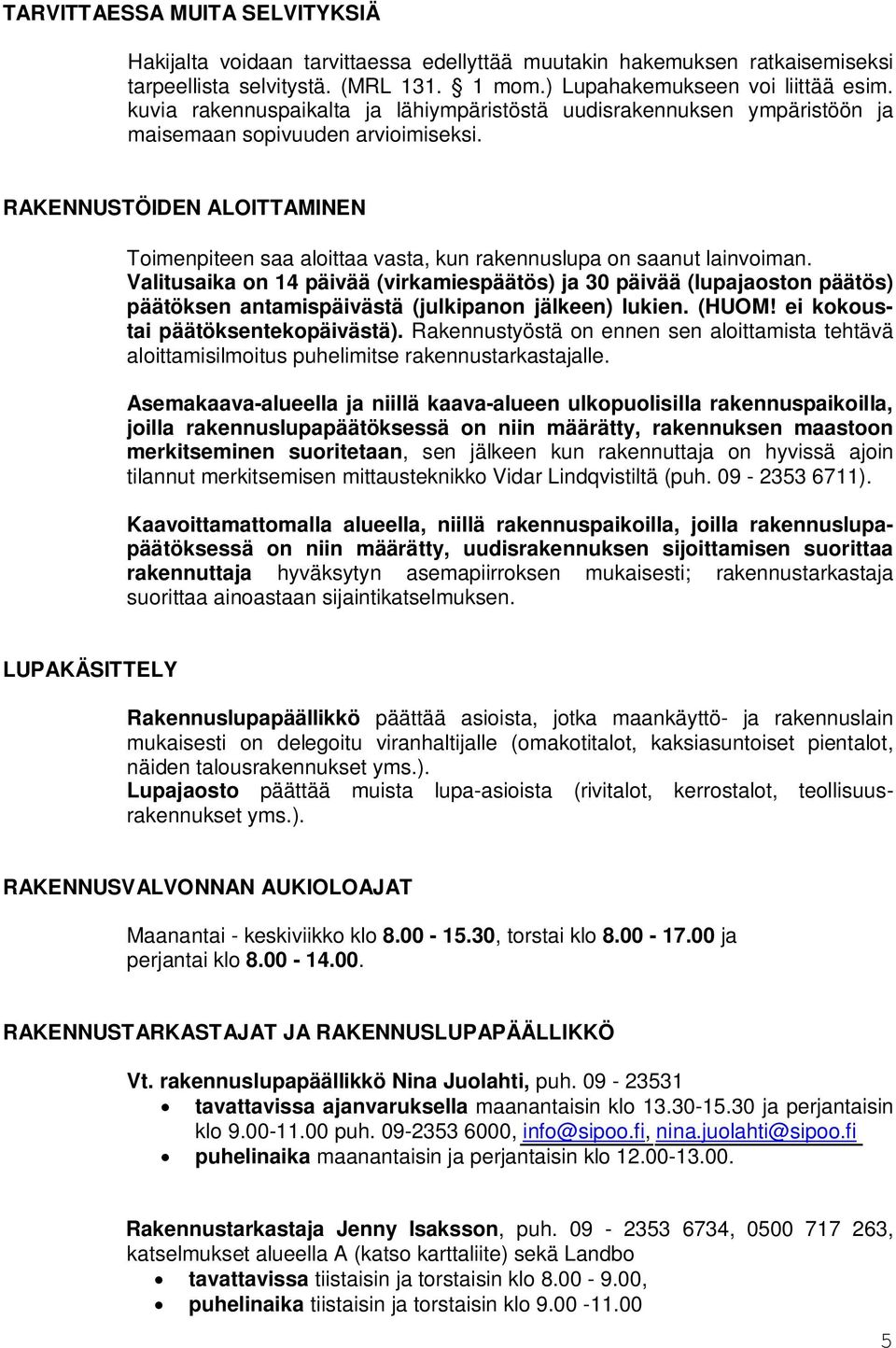 RAKENNUSTÖIDEN ALOITTAMINEN Toimenpiteen saa aloittaa vasta, kun rakennuslupa on saanut lainvoiman.