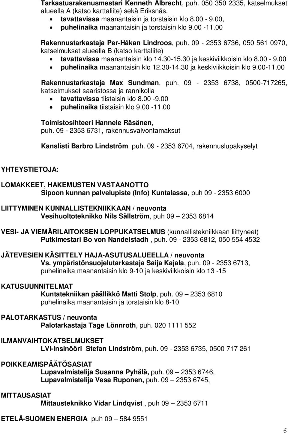 09-2353 6736, 050 561 0970, katselmukset alueella B (katso karttaliite) tavattavissa maanantaisin klo 14.30-15.30 ja keskiviikkoisin klo 8.00-9.00 puhelinaika maanantaisin klo 12.30-14.