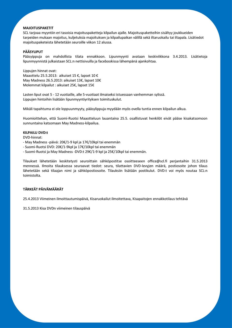 Lisätiedot majoituspaketeista lähetetään seuroille viikon 12 alussa. PÄÄSYLIPUT Pääsyippuja on mahdollista tilata ennakkoon. Lipunmyynti avataan keskiviikkona 3.4.2013.