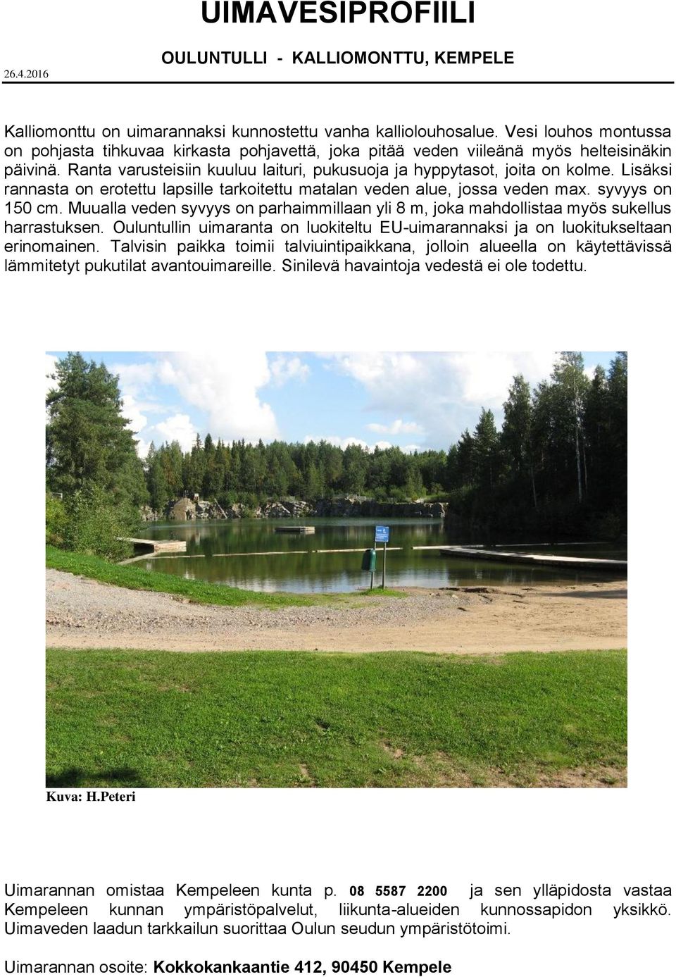Lisäksi rannasta on erotettu lapsille tarkoitettu matalan veden alue, jossa veden max. syvyys on 150 cm. Muualla veden syvyys on parhaimmillaan yli 8 m, joka mahdollistaa myös sukellus harrastuksen.