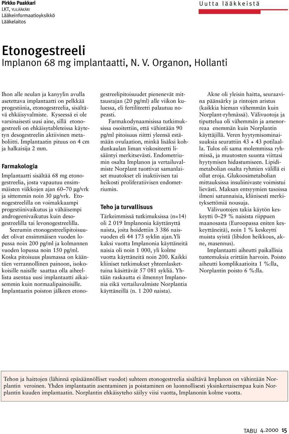 Kyseessä ei ole varsinaisesti uusi aine, sillä etonogestreeli on ehkäisytableteissa käytetyn desogestreelin aktiivinen metaboliitti. Implantaatin pituus on 4 cm ja halkaisija 2 mm.