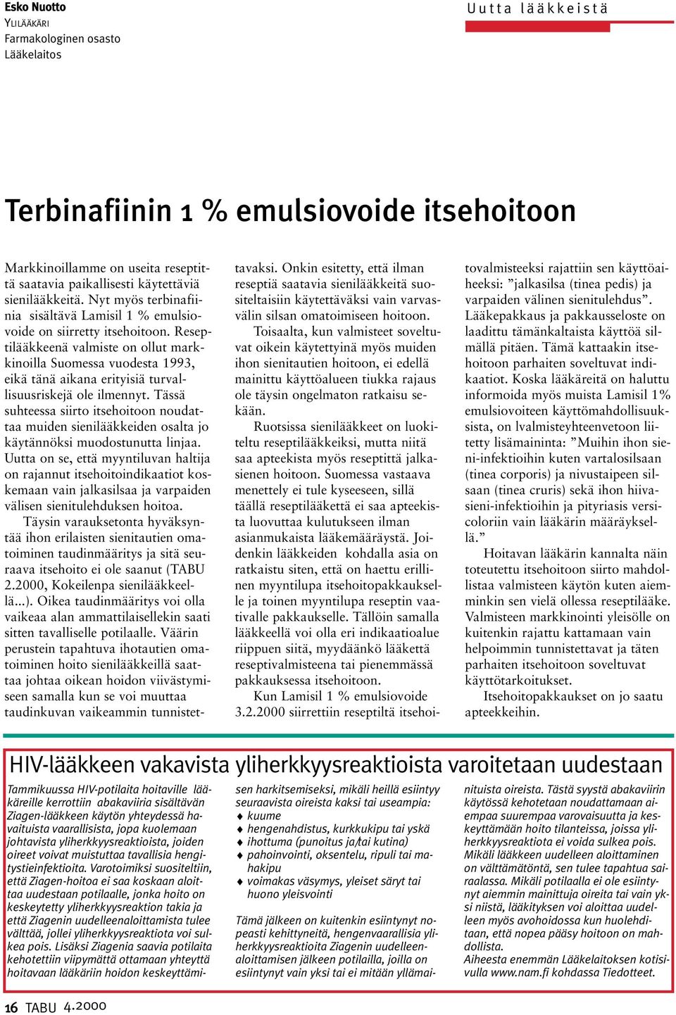 Reseptilääkkeenä valmiste on ollut markkinoilla Suomessa vuodesta 1993, eikä tänä aikana erityisiä turvallisuusriskejä ole ilmennyt.