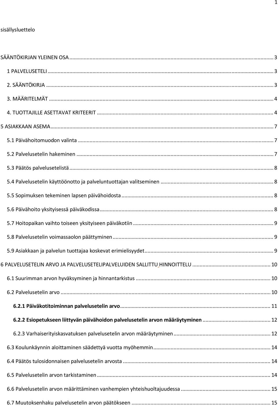 .. 8 5.6 Päivähoito yksityisessä päiväkodissa... 8 5.7 Hoitopaikan vaihto toiseen yksityiseen päiväkotiin... 9 5.8 Palvelusetelin voimassaolon päättyminen... 9 5.9 Asiakkaan ja palvelun tuottajaa koskevat erimielisyydet.