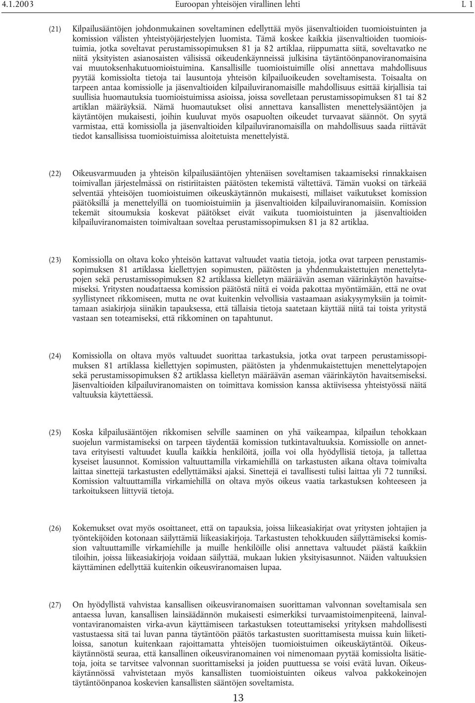 Tämä koskee kaikkia jäsenvaltioiden tuomioistuimia, jotka soveltavat perustamissopimuksen 81 ja 82 artiklaa, riippumatta siitä, soveltavatko ne niitä yksityisten asianosaisten välisissä