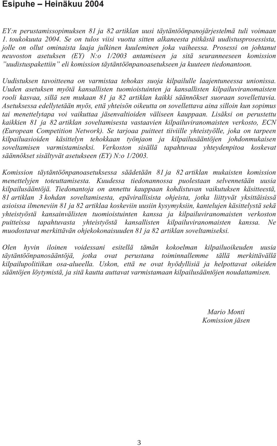 Prosessi on johtanut neuvoston asetuksen (EY) N:o 1/2003 antamiseen ja sitä seuranneeseen komission uudistuspakettiin eli komission täytäntöönpanoasetukseen ja kuuteen tiedonantoon.
